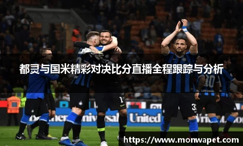 都灵与国米精彩对决比分直播全程跟踪与分析