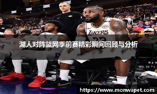 湖人对阵篮网季前赛精彩瞬间回顾与分析