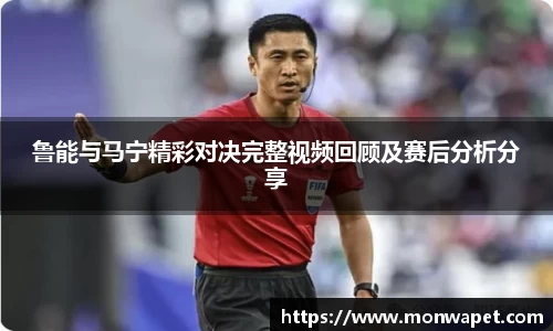 鲁能与马宁精彩对决完整视频回顾及赛后分析分享