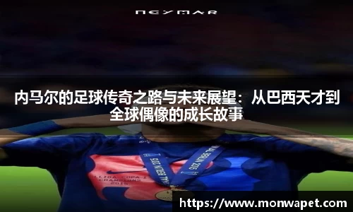 内马尔的足球传奇之路与未来展望：从巴西天才到全球偶像的成长故事