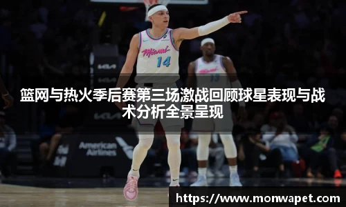 篮网与热火季后赛第三场激战回顾球星表现与战术分析全景呈现